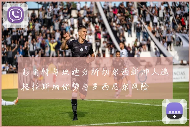 彭南特与坎迪分析切尔西新帅人选格拉斯纳优势与罗西尼尔风险