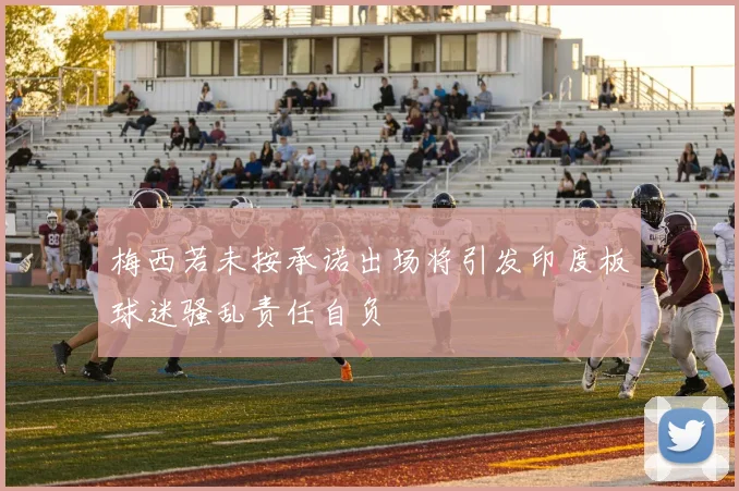 梅西若未按承诺出场将引发印度板球迷骚乱责任自负