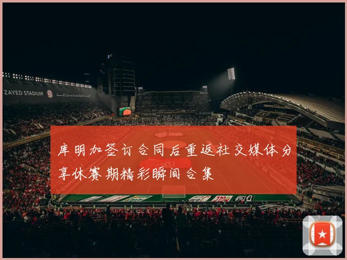 库明加签订合同后重返社交媒体分享休赛期精彩瞬间合集