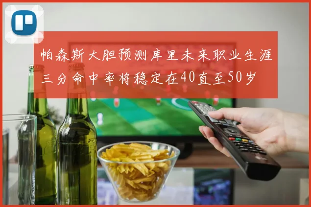 帕森斯大胆预测库里未来职业生涯三分命中率将稳定在40直至50岁