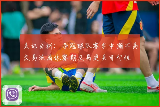 美记分析：争冠球队赛季中期不易交易浓眉休赛期交易更具可行性