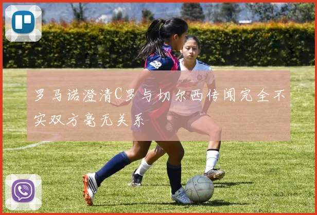 罗马诺澄清C罗与切尔西传闻完全不实双方毫无关系