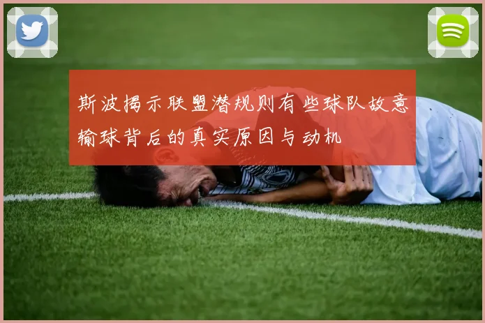 斯波揭示联盟潜规则有些球队故意输球背后的真实原因与动机