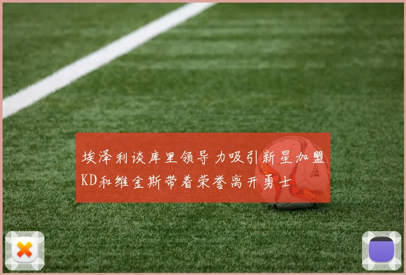 埃泽利谈库里领导力吸引新星加盟KD和维金斯带着荣誉离开勇士