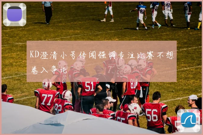 KD澄清小号传闻强调专注比赛不想卷入争论
