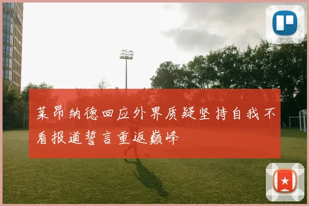 莱昂纳德回应外界质疑坚持自我不看报道誓言重返巅峰