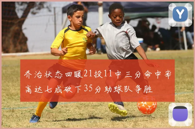 乔治状态回暖21投11中三分命中率高达七成砍下35分助球队争胜
