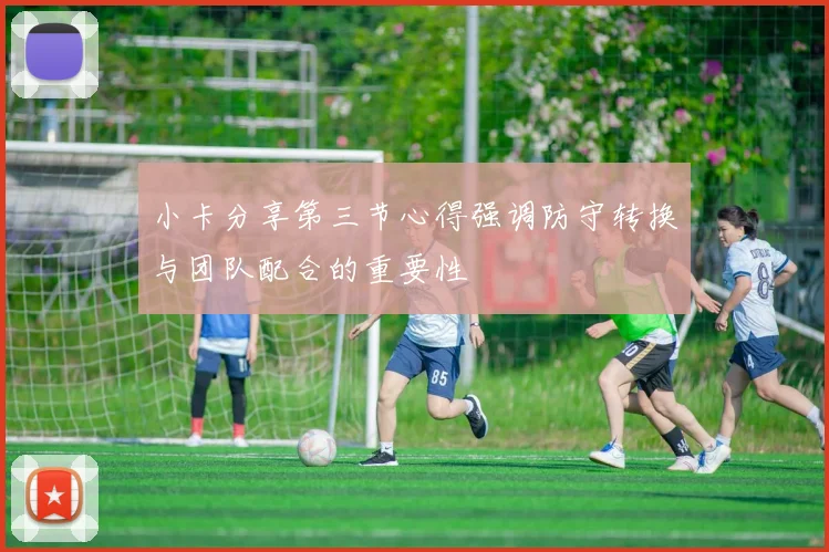小卡分享第三节心得强调防守转换与团队配合的重要性