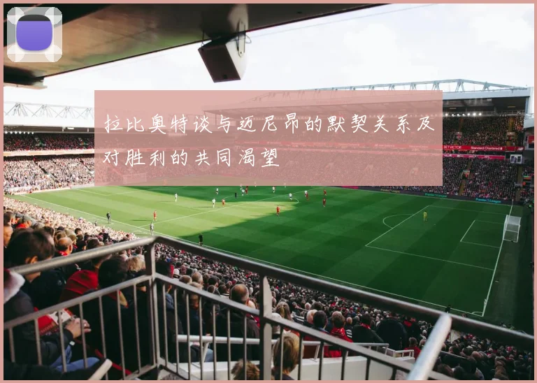 拉比奥特谈与迈尼昂的默契关系及对胜利的共同渴望