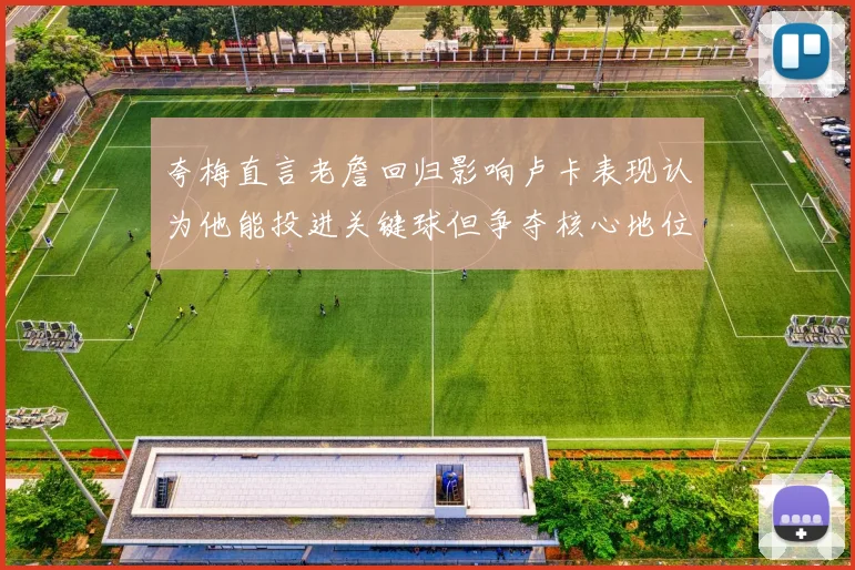 夸梅直言老詹回归影响卢卡表现认为他能投进关键球但争夺核心地位成阻碍