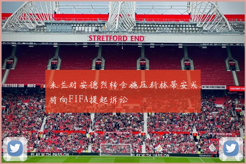 米兰对安德烈转会施压科林蒂安或将向FIFA提起诉讼