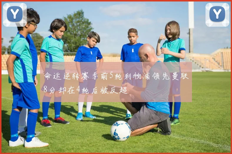命运逆转赛季前5轮利物浦领先曼联8分却在4轮后被反超