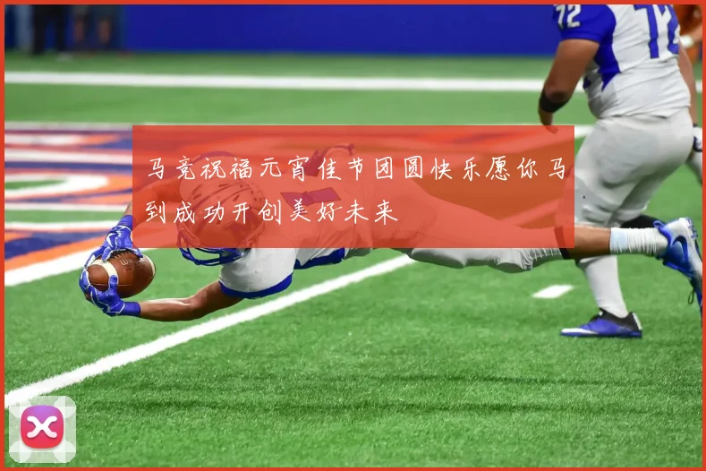马竞祝福元宵佳节团圆快乐愿你马到成功开创美好未来