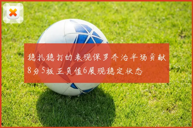 稳扎稳打的表现保罗乔治半场贡献8分5板正负值6展现稳定状态