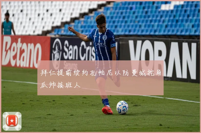 拜仁提前续约孔帕尼以防曼城挖角瓜帅接班人