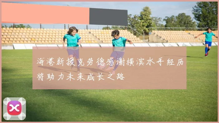 海港新援克劳德感谢横滨水手经历将助力未来成长之路